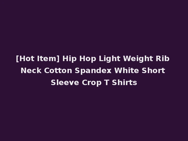 [Hot Item] Hip Hop Light Weight Rib Neck Cotton Spandex White Short Sleeve Crop T Shirts