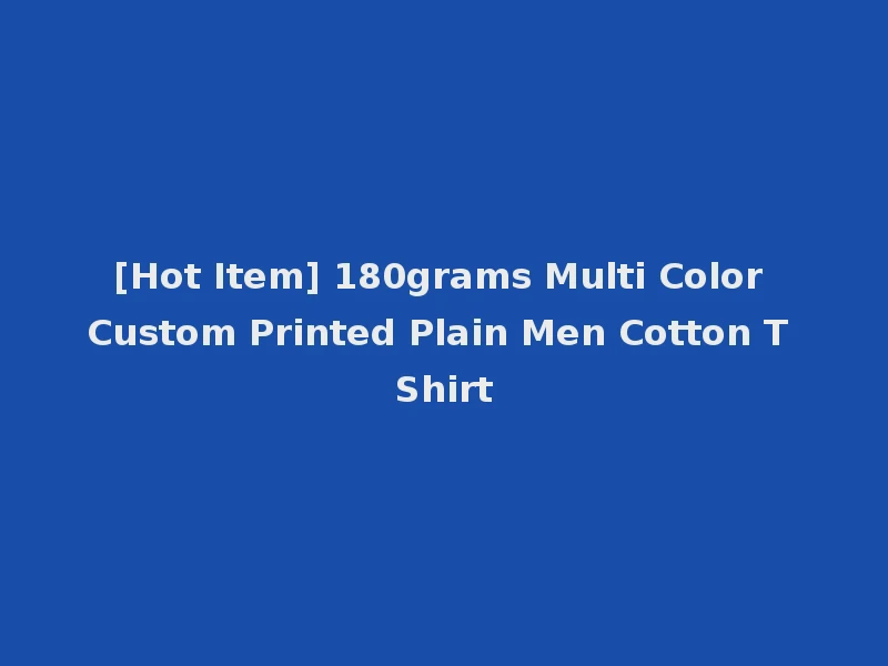 [Hot Item] 180grams Multi Color Custom Printed Plain Men Cotton T Shirt