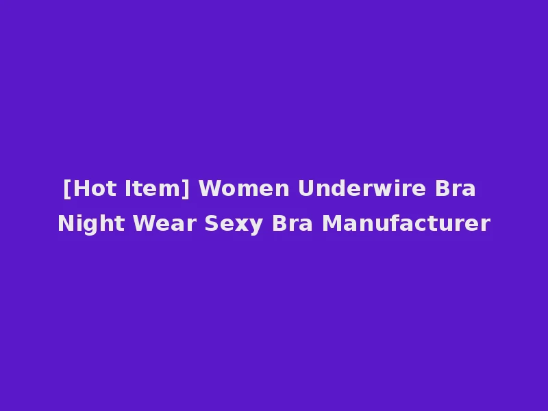 [Hot Item] Women Underwire Bra Night Wear Sexy Bra Manufacturer