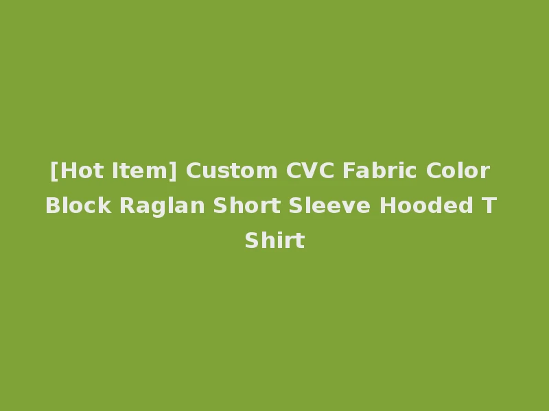 [Hot Item] Custom CVC Fabric Color Block Raglan Short Sleeve Hooded T Shirt