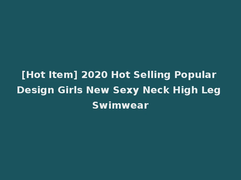 [Hot Item] 2020 Hot Selling Popular Design Girls New Sexy Neck High Leg Swimwear