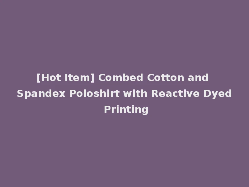 [Hot Item] Combed Cotton and Spandex Poloshirt with Reactive Dyed Printing