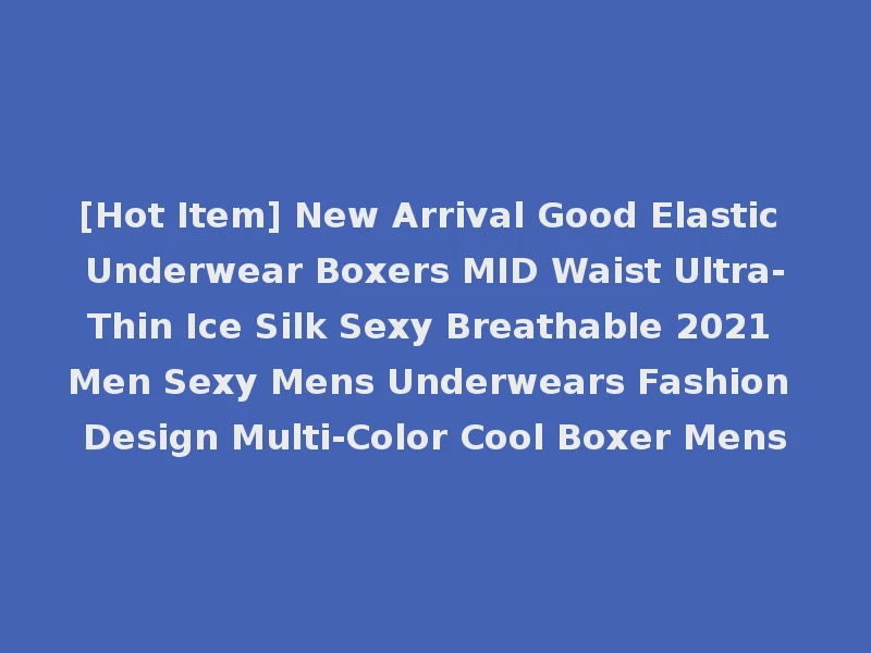 [Hot Item] New Arrival Good Elastic Underwear Boxers MID Waist Ultra-Thin Ice Silk Sexy Breathable 2021 Men Sexy Mens Underwears Fashion Design Multi-Color Cool Boxer Mens