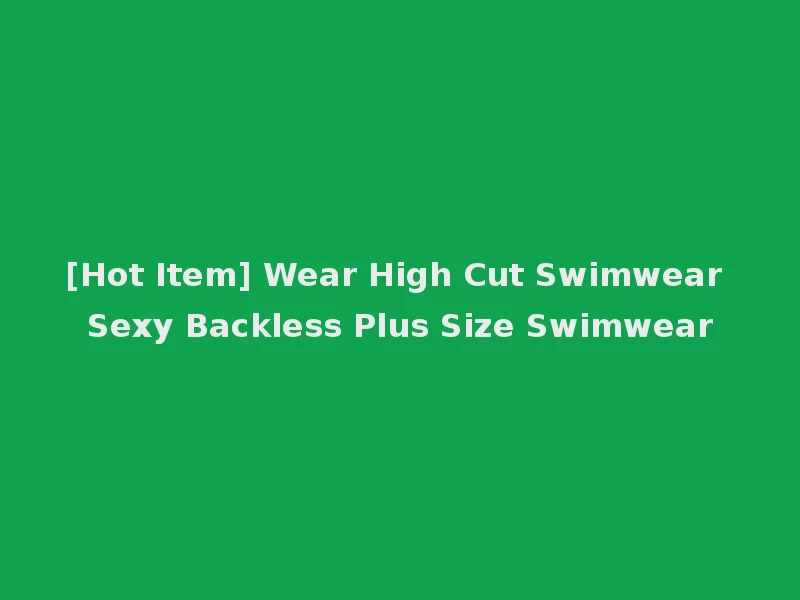 [Hot Item] Wear High Cut Swimwear Sexy Backless Plus Size Swimwear