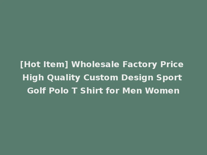 [Hot Item] Wholesale Factory Price High Quality Custom Design Sport Golf Polo T Shirt for Men Women