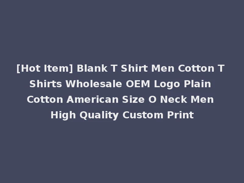 [Hot Item] Blank T Shirt Men Cotton T Shirts Wholesale OEM Logo Plain Cotton American Size O Neck Men High Quality Custom Print