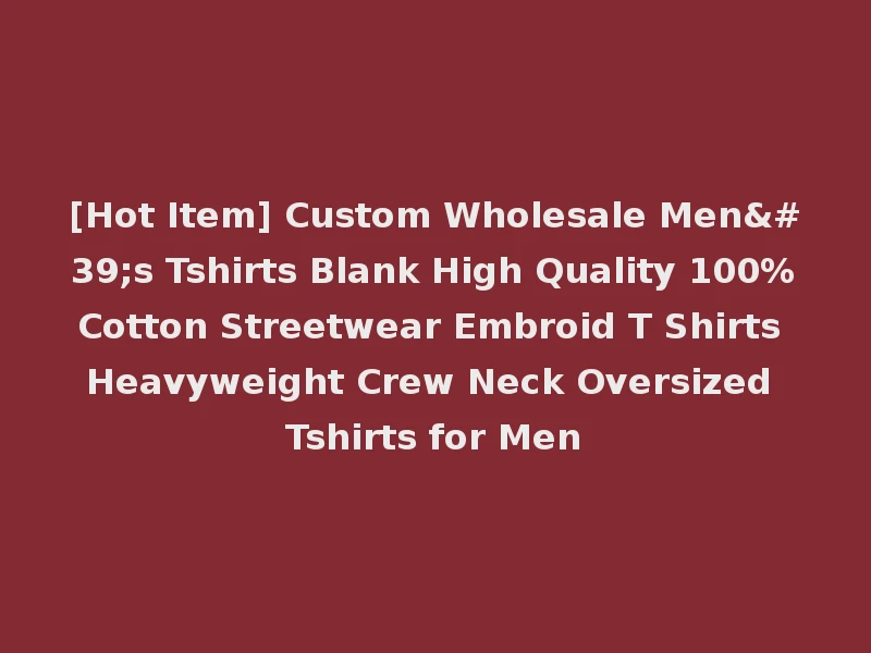 [Hot Item] Custom Wholesale Men's Tshirts Blank High Quality 100%Cotton Streetwear Embroid T Shirts Heavyweight Crew Neck Oversized Tshirts for Men