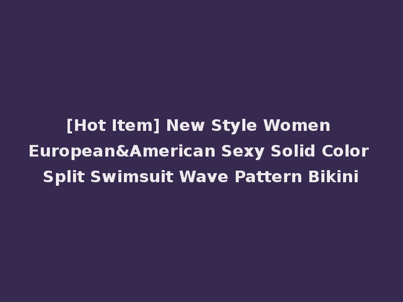 [Hot Item] New Style Women European&American Sexy Solid Color Split Swimsuit Wave Pattern Bikini