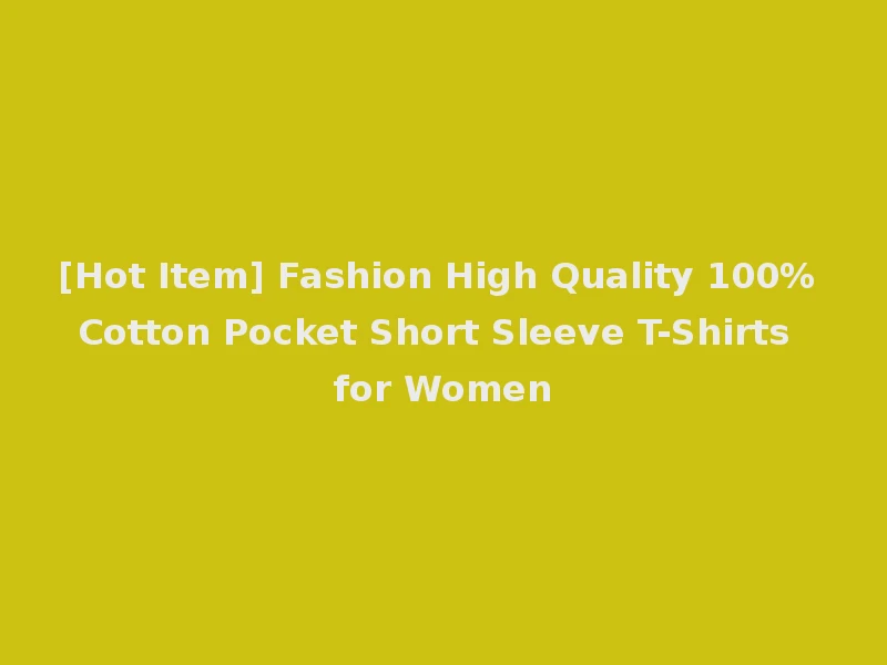 [Hot Item] Fashion High Quality 100% Cotton Pocket Short Sleeve T-Shirts for Women