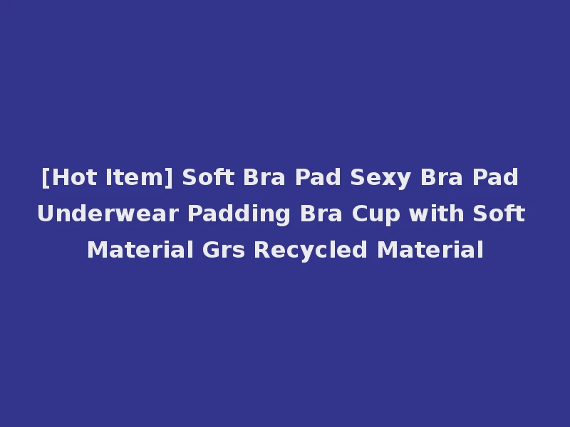 [Hot Item] Soft Bra Pad Sexy Bra Pad Underwear Padding Bra Cup with Soft Material Grs Recycled Material
