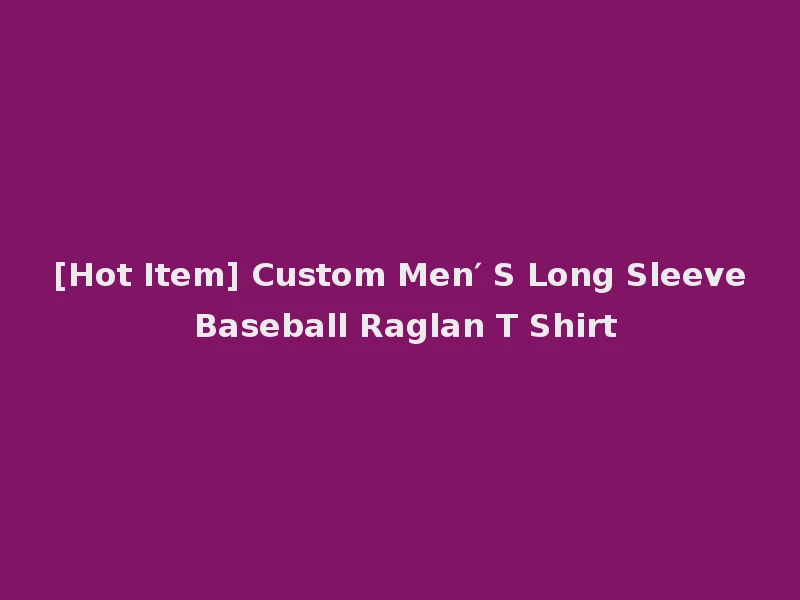 [Hot Item] Custom Men′ S Long Sleeve Baseball Raglan T Shirt