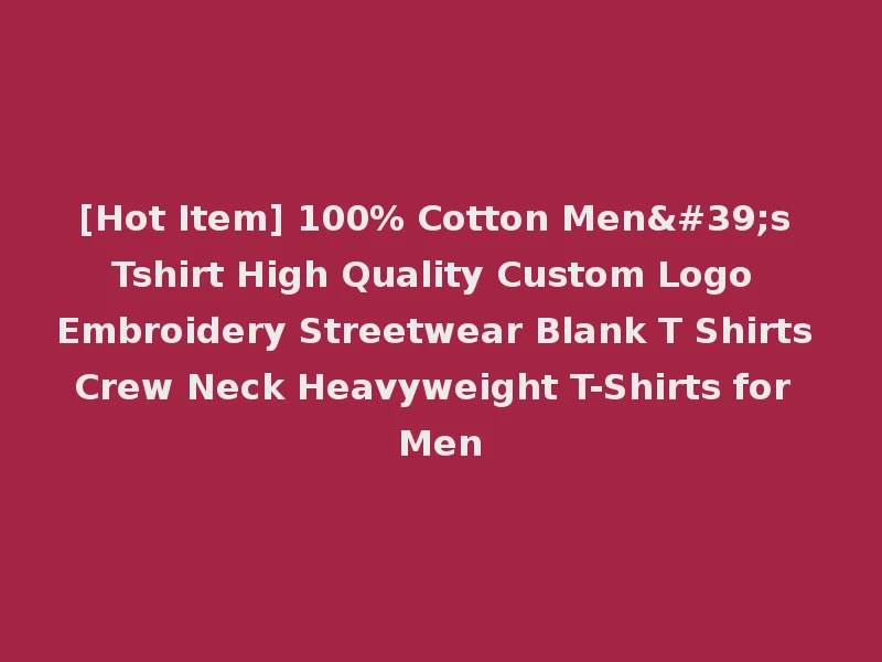 [Hot Item] 100% Cotton Men's Tshirt High Quality Custom Logo Embroidery Streetwear Blank T Shirts Crew Neck Heavyweight T-Shirts for Men