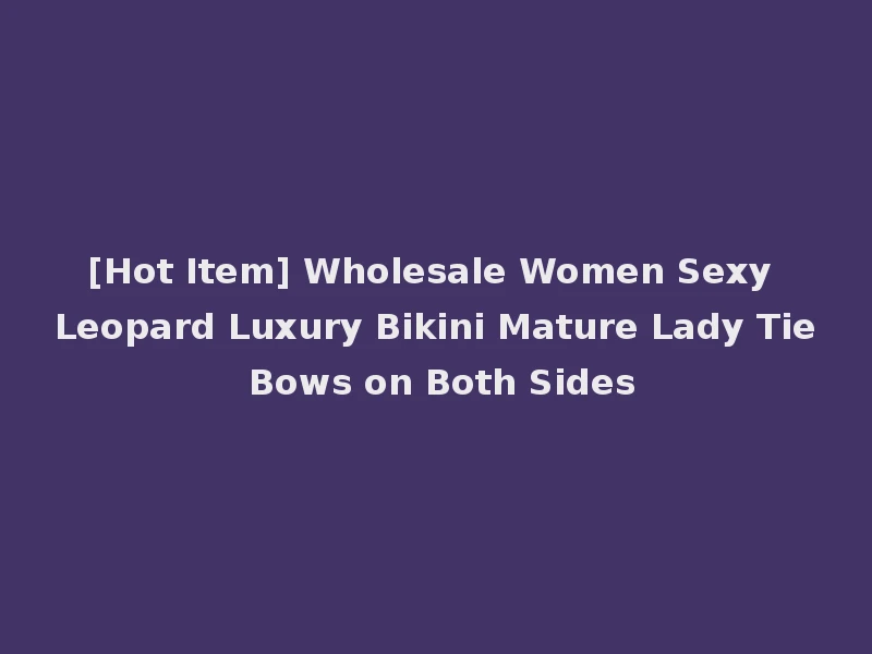 [Hot Item] Wholesale Women Sexy Leopard Luxury Bikini Mature Lady Tie Bows on Both Sides