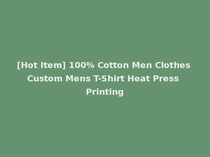 [Hot Item] 100% Cotton Men Clothes Custom Mens T-Shirt Heat Press Printing