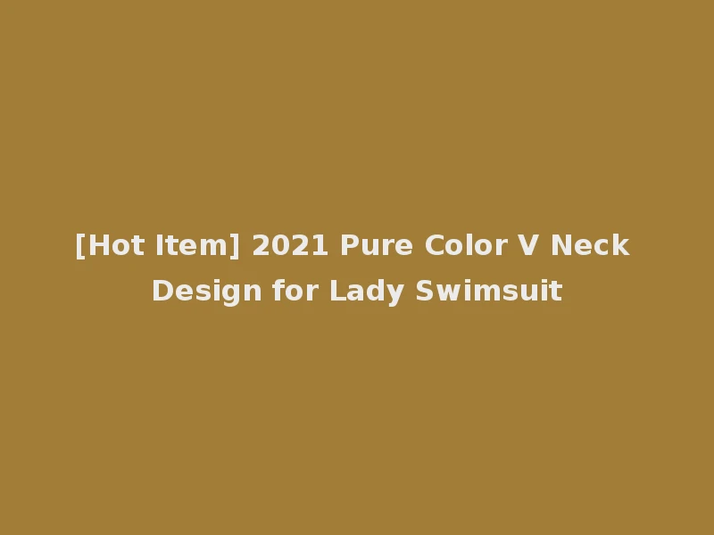 [Hot Item] 2021 Pure Color V Neck Design for Lady Swimsuit