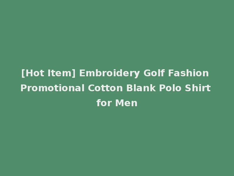 [Hot Item] Embroidery Golf Fashion Promotional Cotton Blank Polo Shirt for Men