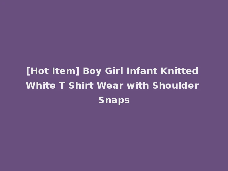 [Hot Item] Boy Girl Infant Knitted White T Shirt Wear with Shoulder Snaps