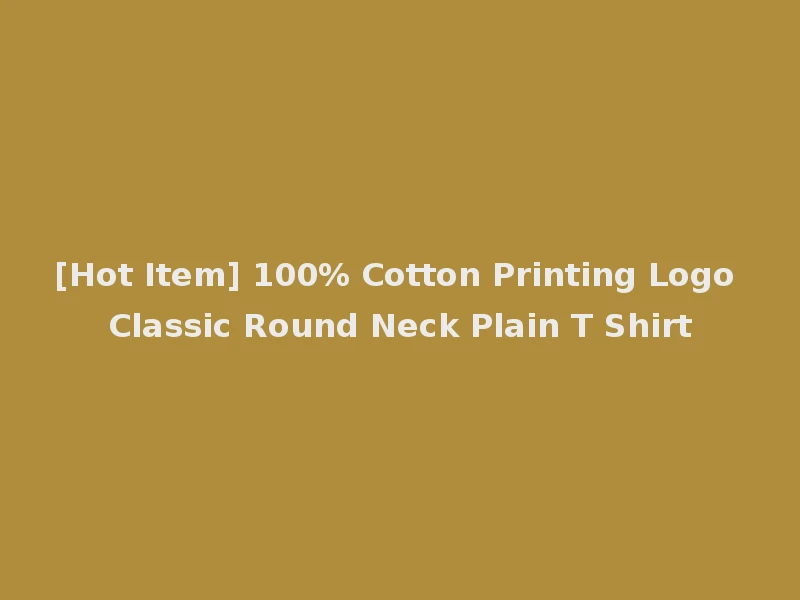 [Hot Item] 100% Cotton Printing Logo Classic Round Neck Plain T Shirt