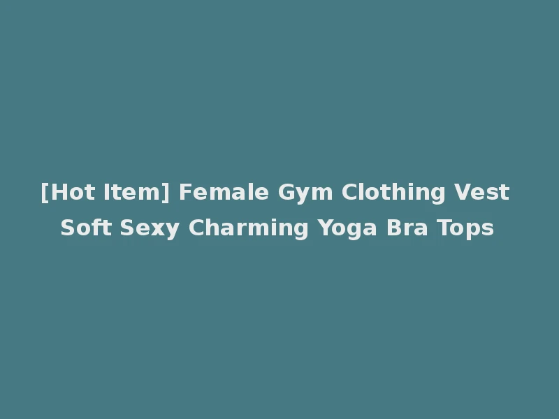 [Hot Item] Female Gym Clothing Vest Soft Sexy Charming Yoga Bra Tops