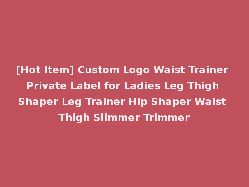 [Hot Item] Custom Logo Waist Trainer Private Label for Ladies Leg Thigh Shaper Leg Trainer Hip Shaper Waist Thigh Slimmer Trimmer