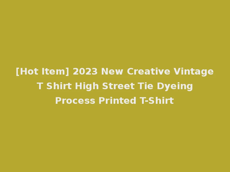 [Hot Item] 2023 New Creative Vintage T Shirt High Street Tie Dyeing Process Printed T-Shirt