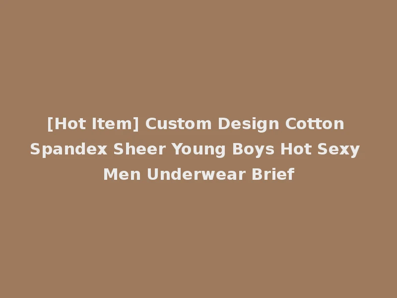 [Hot Item] Custom Design Cotton Spandex Sheer Young Boys Hot Sexy Men Underwear Brief