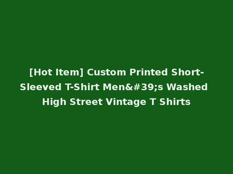 [Hot Item] Custom Printed Short-Sleeved T-Shirt Men's Washed High Street Vintage T Shirts