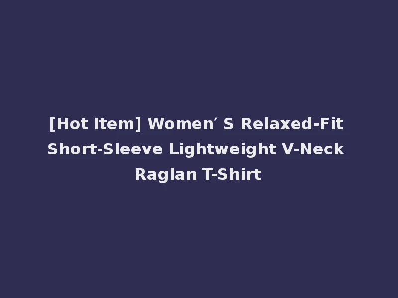 [Hot Item] Women′ S Relaxed-Fit Short-Sleeve Lightweight V-Neck Raglan T-Shirt