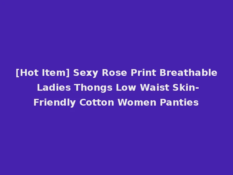 [Hot Item] Sexy Rose Print Breathable Ladies Thongs Low Waist Skin-Friendly Cotton Women Panties