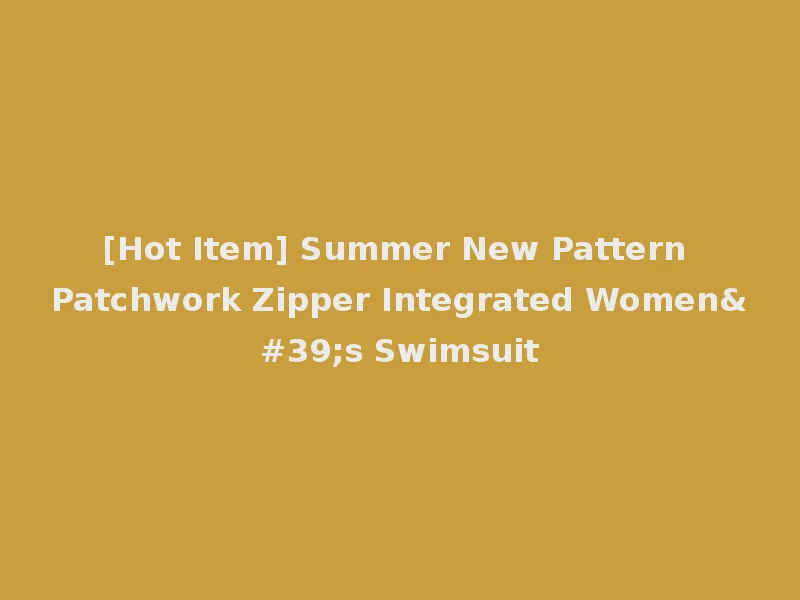 [Hot Item] Summer New Pattern Patchwork Zipper Integrated Women's Swimsuit