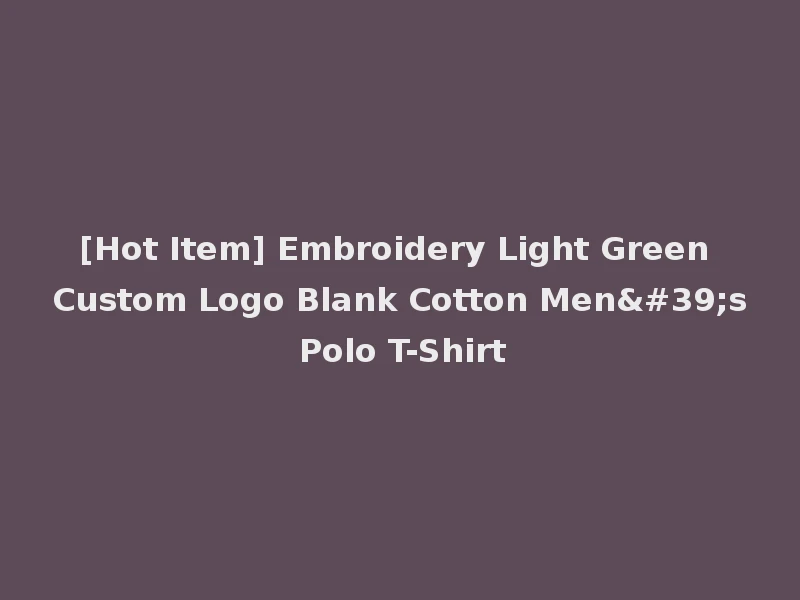 [Hot Item] Embroidery Light Green Custom Logo Blank Cotton Men's Polo T-Shirt