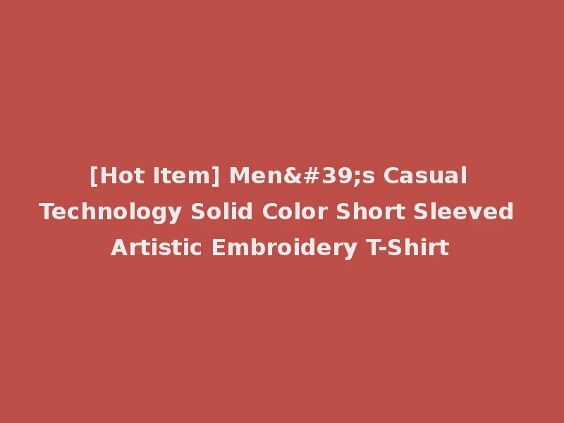 [Hot Item] Men's Casual Technology Solid Color Short Sleeved Artistic Embroidery T-Shirt