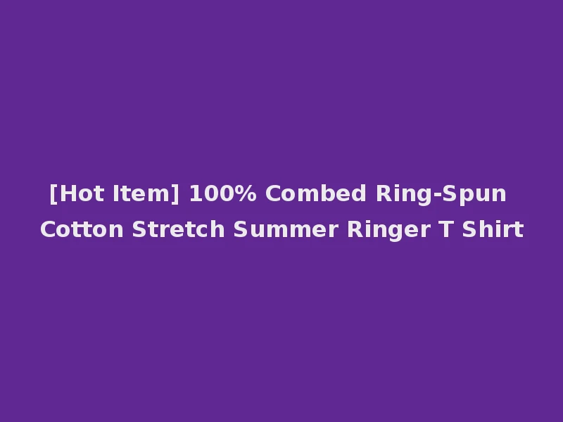 [Hot Item] 100% Combed Ring-Spun Cotton Stretch Summer Ringer T Shirt