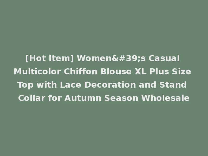 [Hot Item] Women's Casual Multicolor Chiffon Blouse XL Plus Size Top with Lace Decoration and Stand Collar for Autumn Season Wholesale