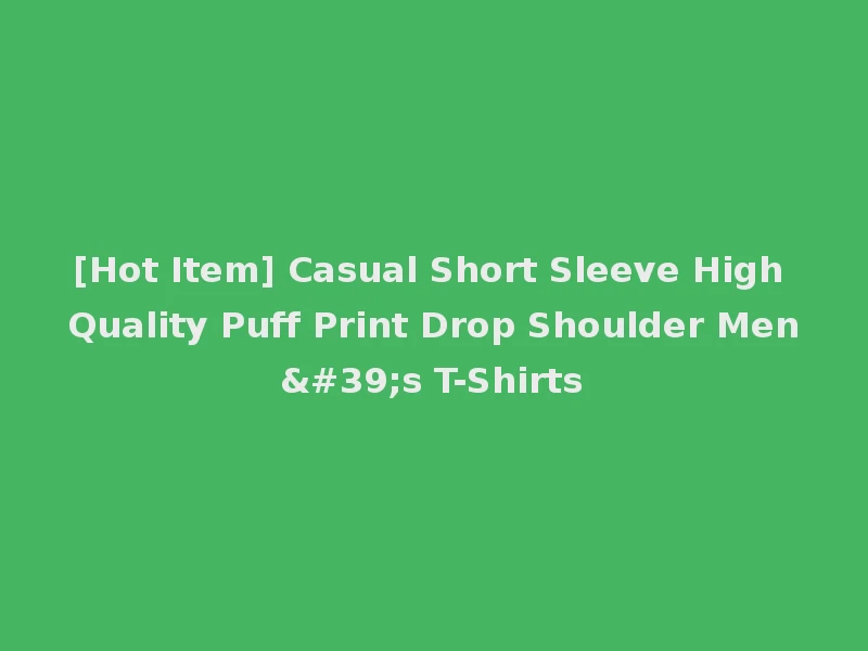 [Hot Item] Casual Short Sleeve High Quality Puff Print Drop Shoulder Men's T-Shirts