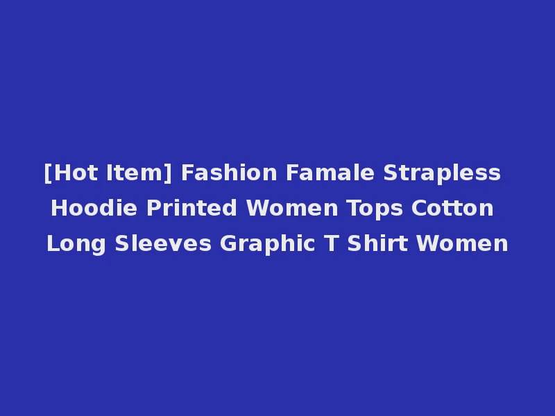 [Hot Item] Fashion Famale Strapless Hoodie Printed Women Tops Cotton Long Sleeves Graphic T Shirt Women