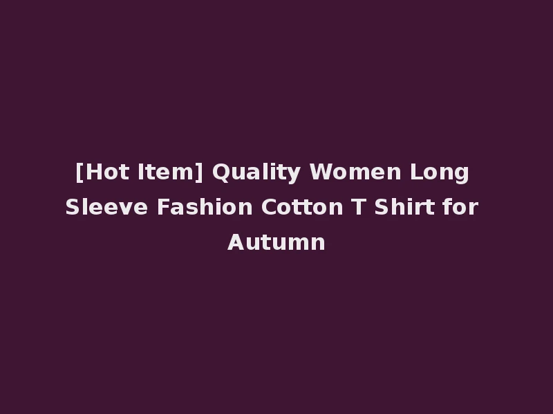 [Hot Item] Quality Women Long Sleeve Fashion Cotton T Shirt for Autumn