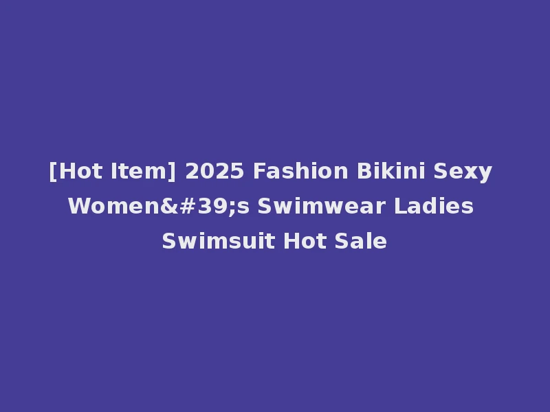 [Hot Item] 2025 Fashion Bikini Sexy Women's Swimwear Ladies Swimsuit Hot Sale