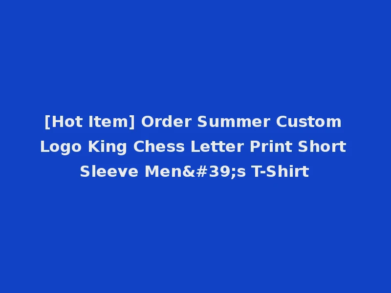 [Hot Item] Order Summer Custom Logo King Chess Letter Print Short Sleeve Men's T-Shirt