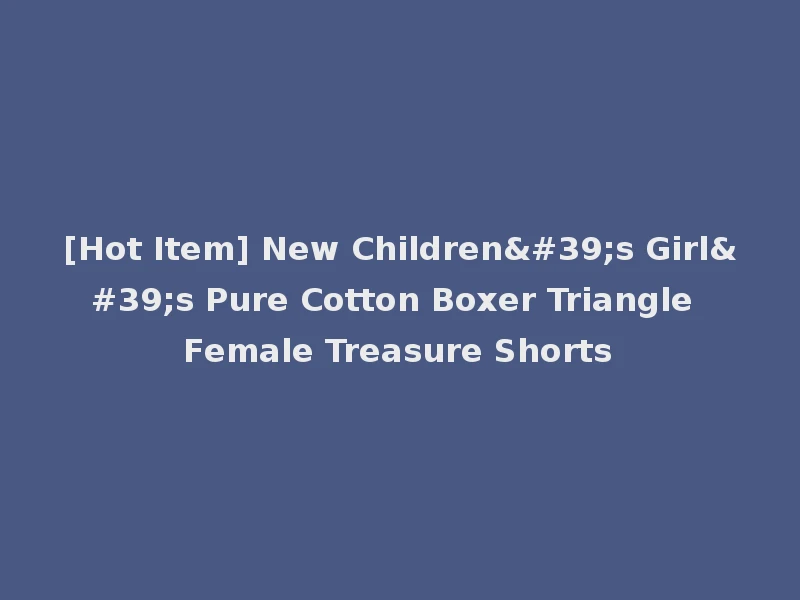 [Hot Item] New Children's Girl's Pure Cotton Boxer Triangle Female Treasure Shorts