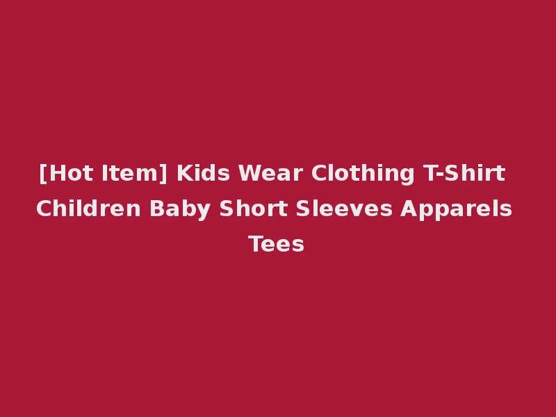 [Hot Item] Kids Wear Clothing T-Shirt Children Baby Short Sleeves Apparels Tees