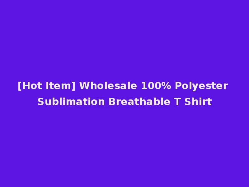 [Hot Item] Wholesale 100% Polyester Sublimation Breathable T Shirt