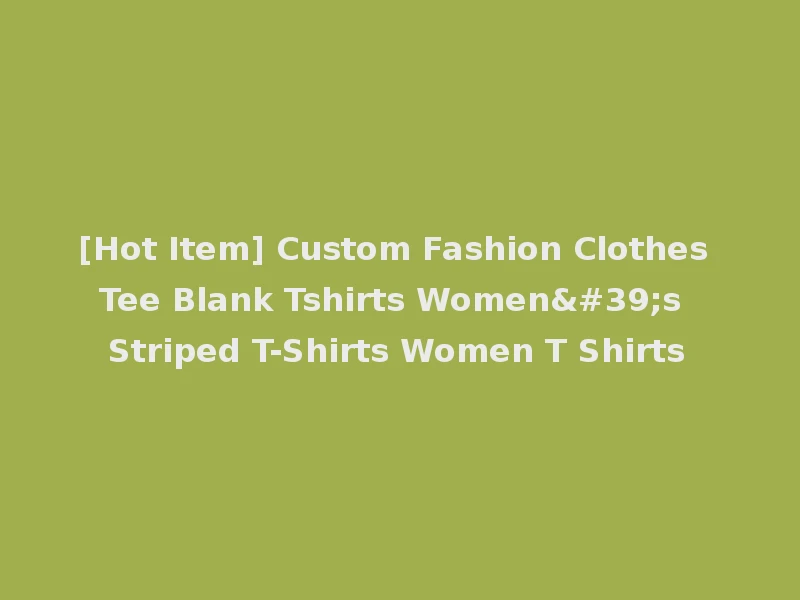 [Hot Item] Custom Fashion Clothes Tee Blank Tshirts Women's Striped T-Shirts Women T Shirts