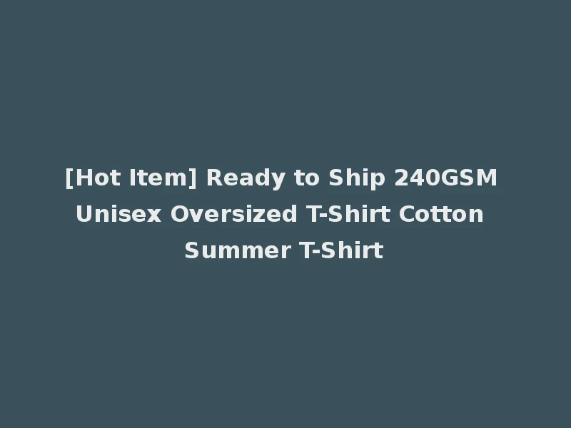 [Hot Item] Ready to Ship 240GSM Unisex Oversized T-Shirt Cotton Summer T-Shirt