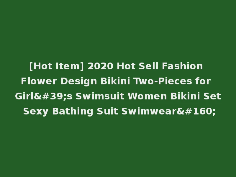 [Hot Item] 2020 Hot Sell Fashion Flower Design Bikini Two-Pieces for Girl's Swimsuit Women Bikini Set Sexy Bathing Suit Swimwear 