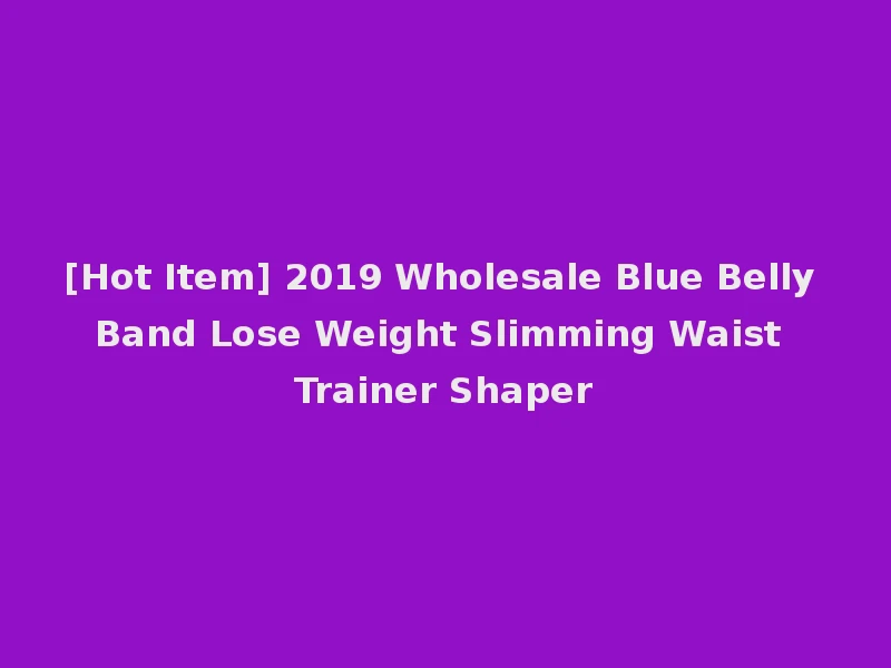 [Hot Item] 2019 Wholesale Blue Belly Band Lose Weight Slimming Waist Trainer Shaper