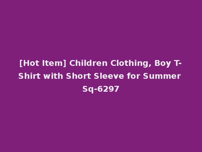 [Hot Item] Children Clothing, Boy T-Shirt with Short Sleeve for Summer Sq-6297