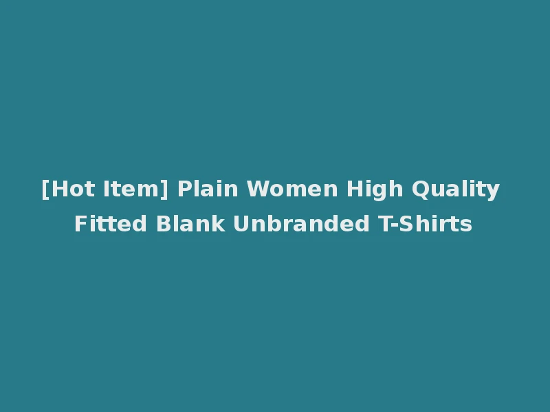 [Hot Item] Plain Women High Quality Fitted Blank Unbranded T-Shirts