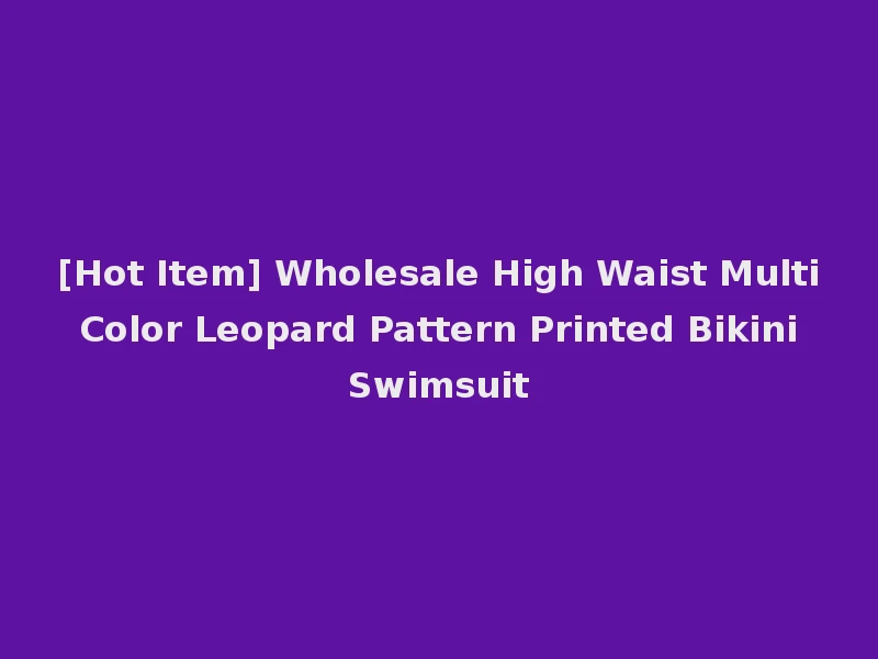 [Hot Item] Wholesale High Waist Multi Color Leopard Pattern Printed Bikini Swimsuit