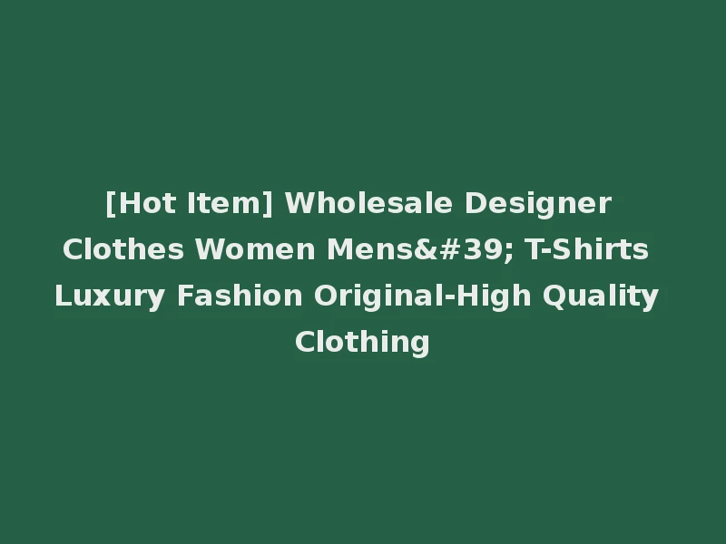 [Hot Item] Wholesale Designer Clothes Women Mens' T-Shirts Luxury Fashion Original-High Quality Clothing